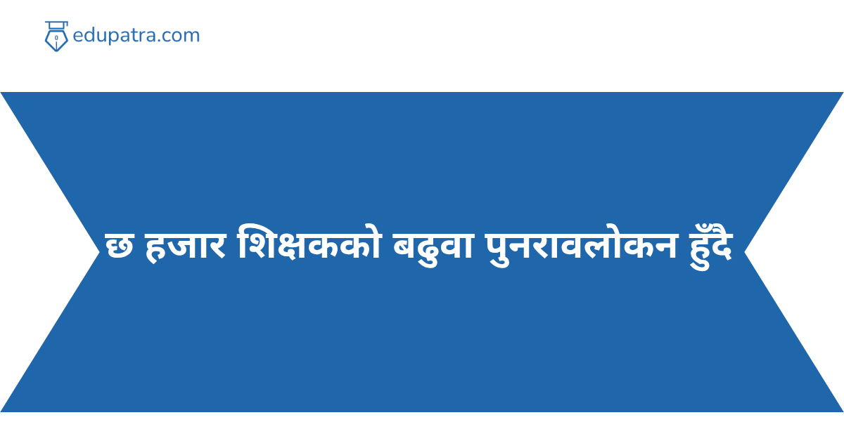 छ हजार शिक्षकको बढुवा पुनरावलोकन हुँदै