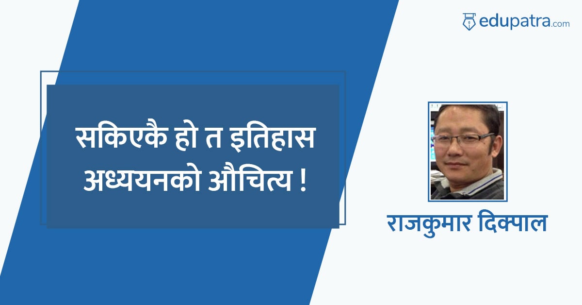 सकिएकै हो त इतिहास अध्ययनको औचित्य !
