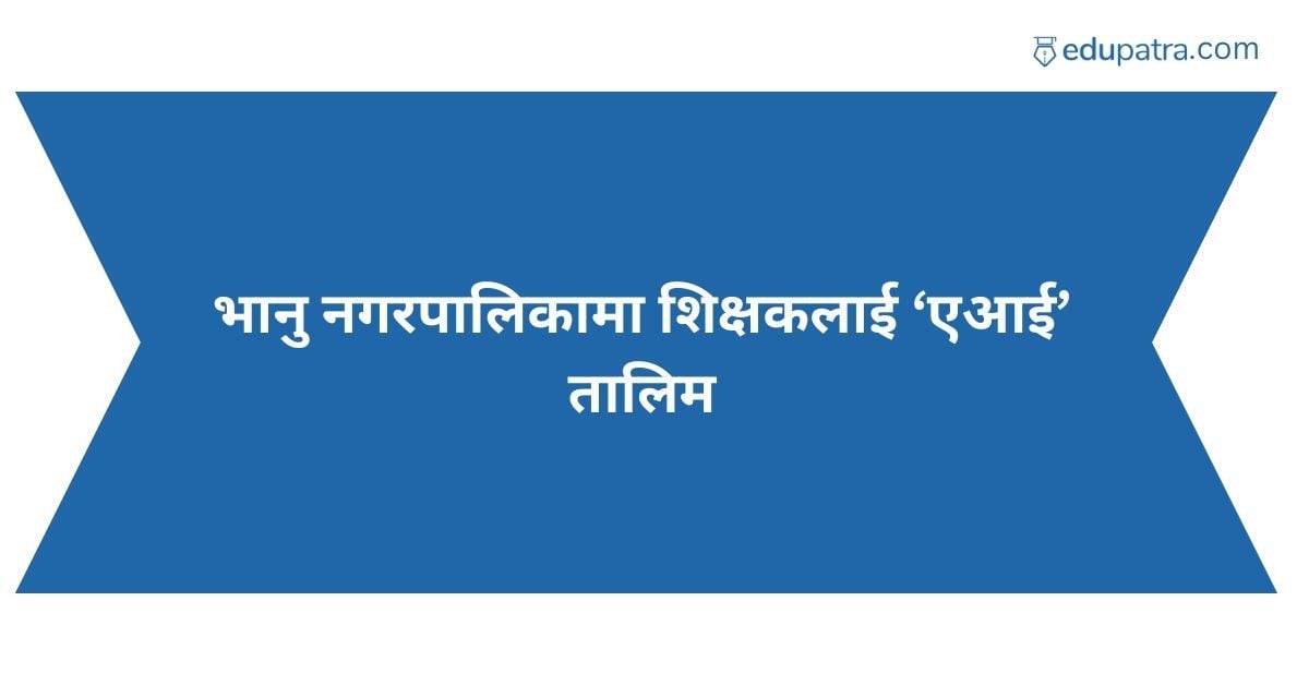भानु नगरपालिकामा शिक्षकलाई ‘एआई’ तालिम