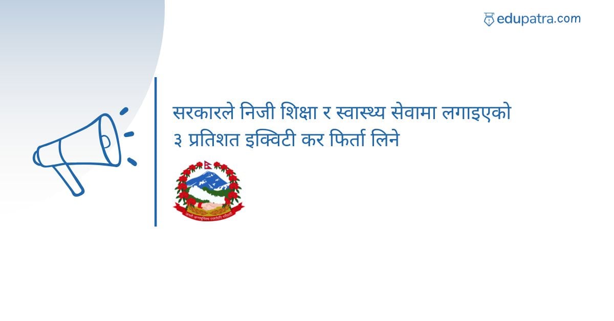 सरकारले निजी शिक्षा र स्वास्थ्य सेवामा लगाइएको ३ प्रतिशत इक्विटी कर फिर्ता लिने