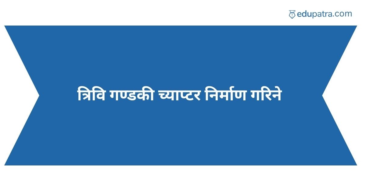 त्रिवि गण्डकी च्याप्टर निर्माण गरिने