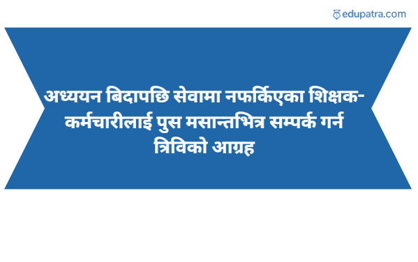 अध्ययन बिदापछि सेवामा नफर्किएका शिक्षक-कर्मचारीलाई पुस मसान्तभित्र सम्पर्क गर्न त्रिविको आग्रह