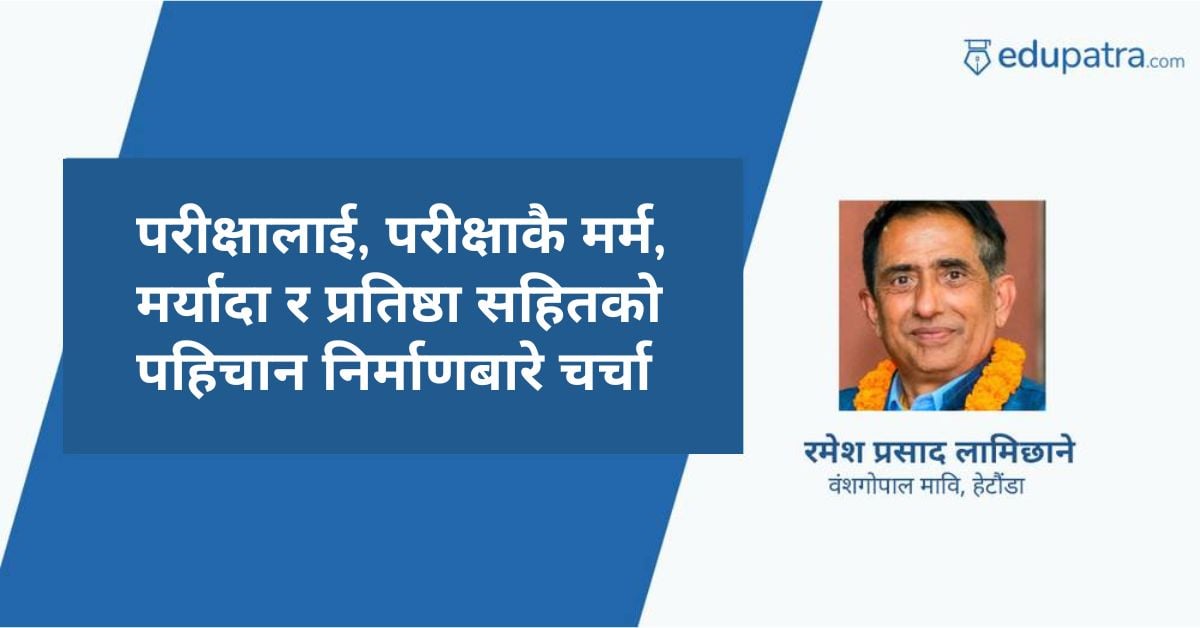 परीक्षालाई, परीक्षाकै मर्म, मर्यादा र प्रतिष्ठा सहितको पहिचान निर्माणबारे चर्चा