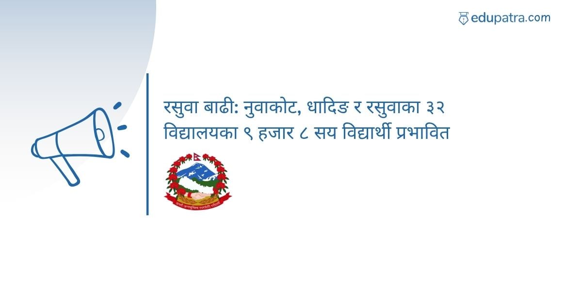 रसुवा बाढी: नुवाकोट, धादिङ र रसुवाका ३२ विद्यालयका ९ हजार ८ सय विद्यार्थी प्रभावित