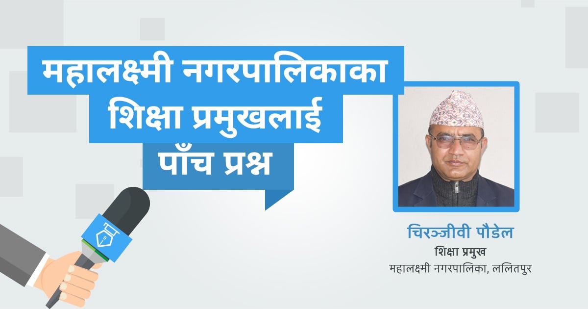महालक्ष्मी नगरपालिकाका शिक्षा प्रमुखलाई पाँच प्रश्न