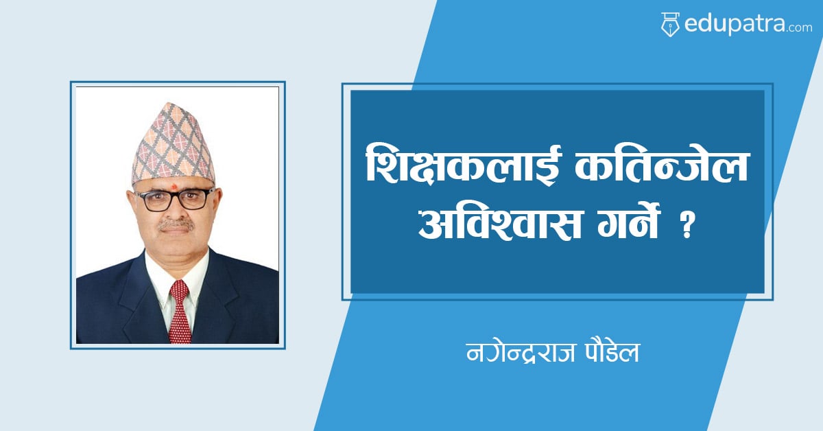 शिक्षकलाई कतिञ्जेल अविश्वास गर्ने ?