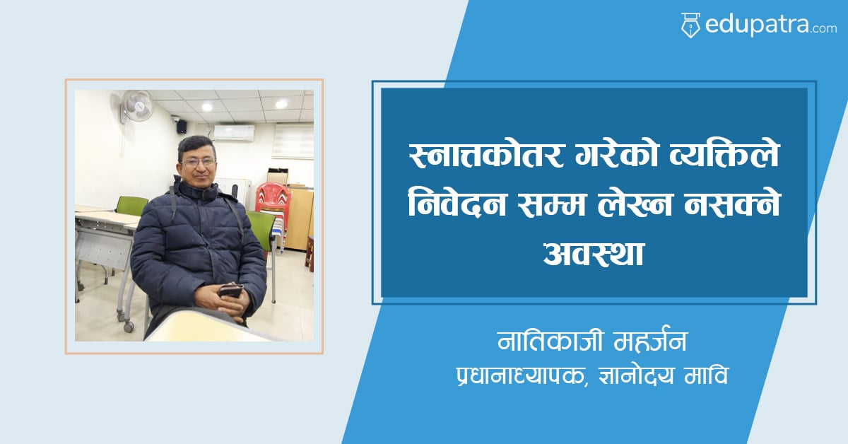 स्नात्तकोतर गरेको व्यक्तिले निवेदन सम्म लेख्न नसक्ने अवस्थाः प्रधानाध्यापक नातिकाजी महर्जन ज्ञानोदय मावि