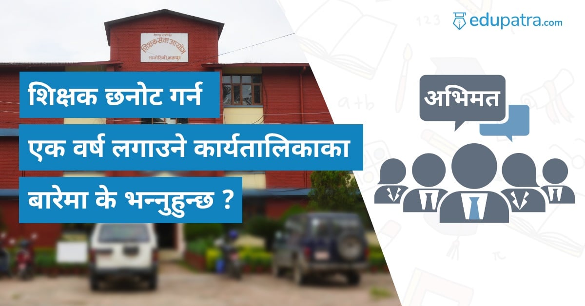 नयाँ शिक्षक छनोट गर्न एक वर्ष लगाउने कार्यतालिकाका बारेमा के भन्नुहुन्छ ?