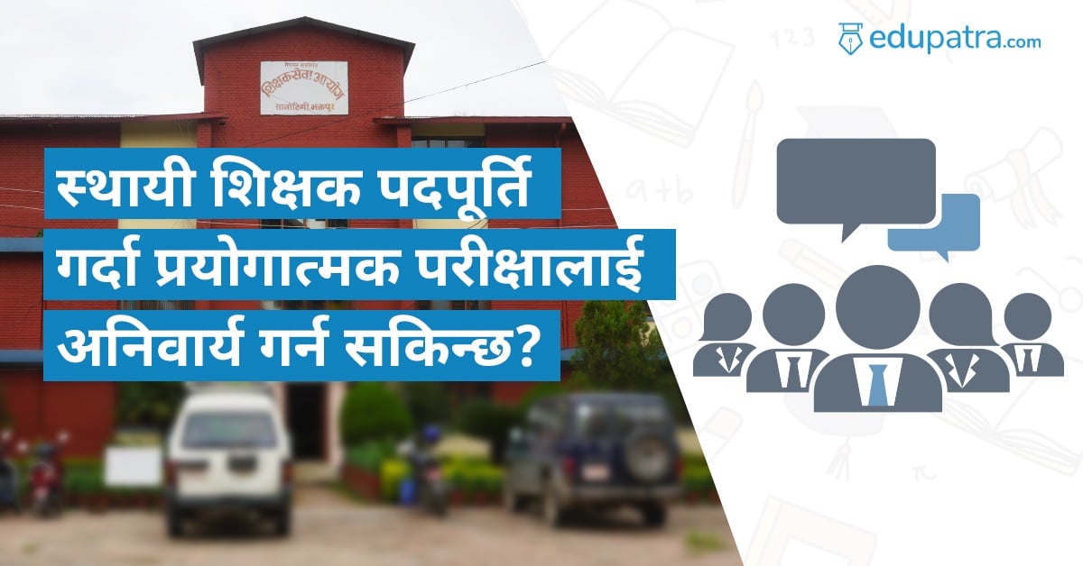 स्थायी शिक्षक पदपूर्ति गर्दा प्रयोगात्मक परीक्षालाई अनिवार्य गर्न सकिन्छ ?