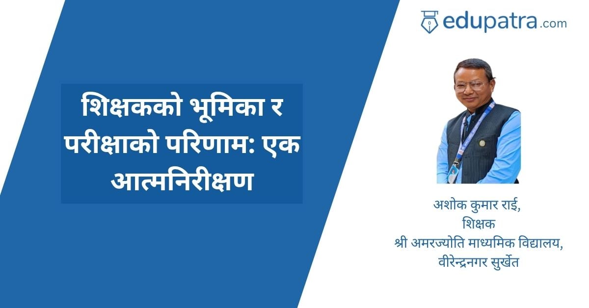 शिक्षकको भूमिका र परीक्षाको परिणाम: एक आत्मनिरीक्षण