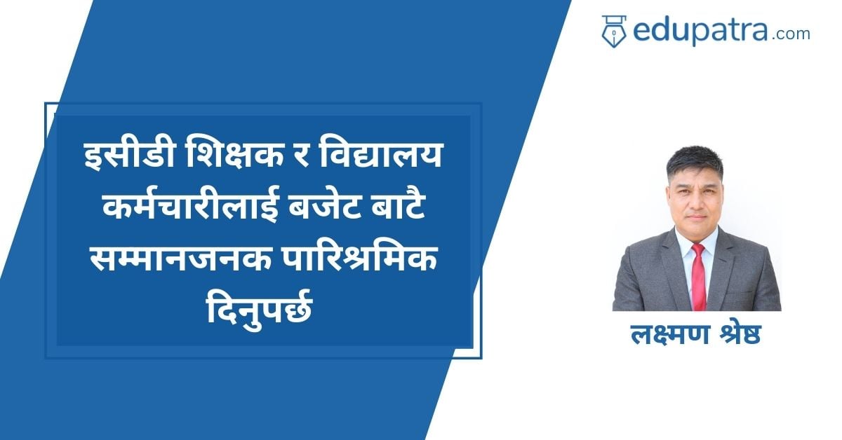 इसीडी शिक्षक र विद्यालय कर्मचारीलाई बजेटबाटै सम्मानजनक पारिश्रमिक दिनुपर्छ