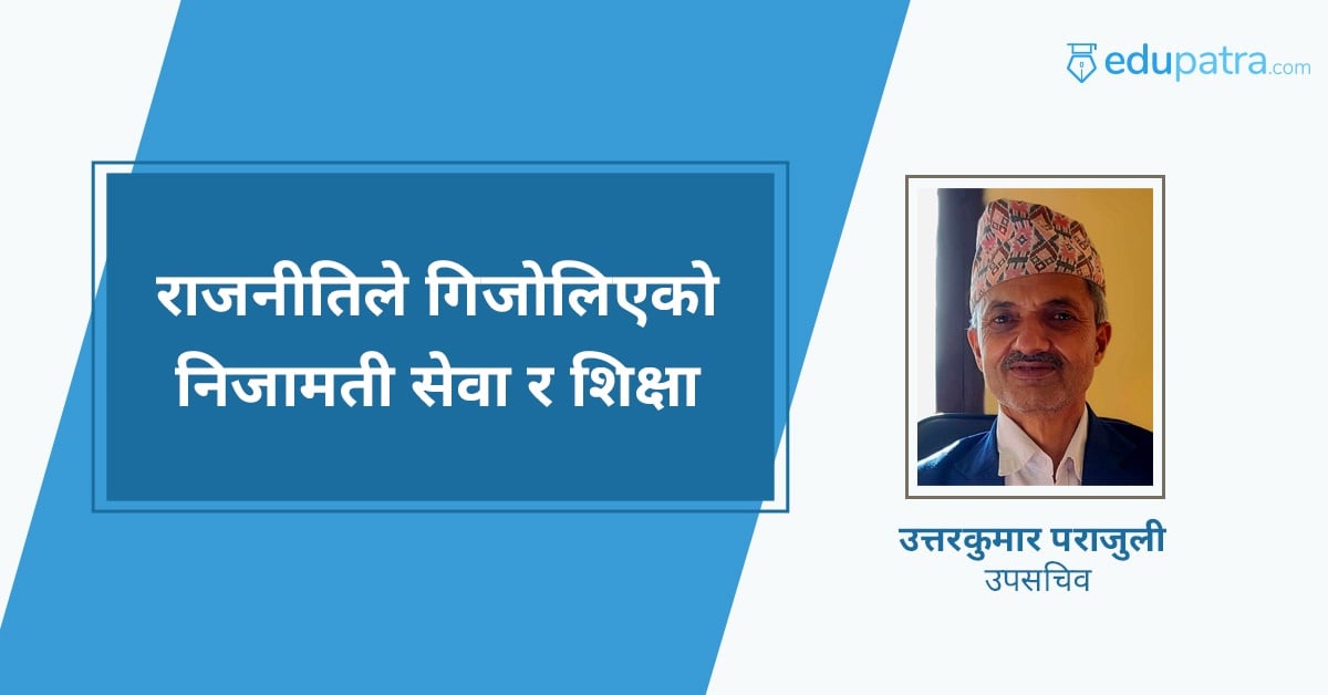 राजनीतिले गिजोलिएको निजामती सेवा र शिक्षा