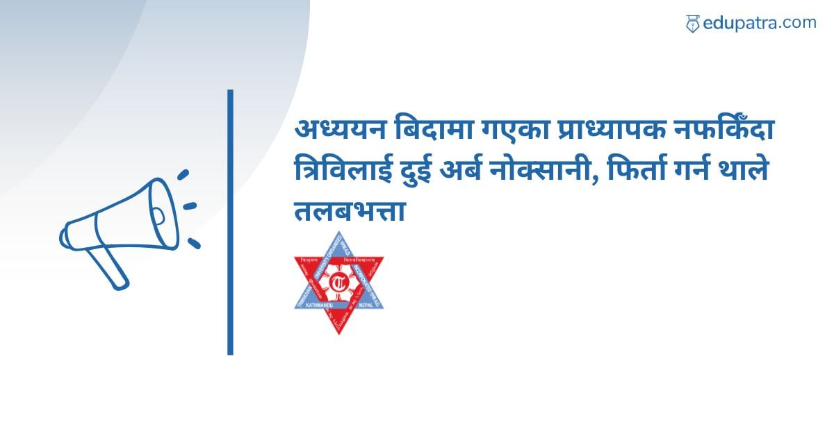 अध्ययन बिदामा गएका प्राध्यापक नफर्किँदा त्रिविलाई दुई अर्ब नोक्सानी, फिर्ता गर्न थाले तलबभत्ता