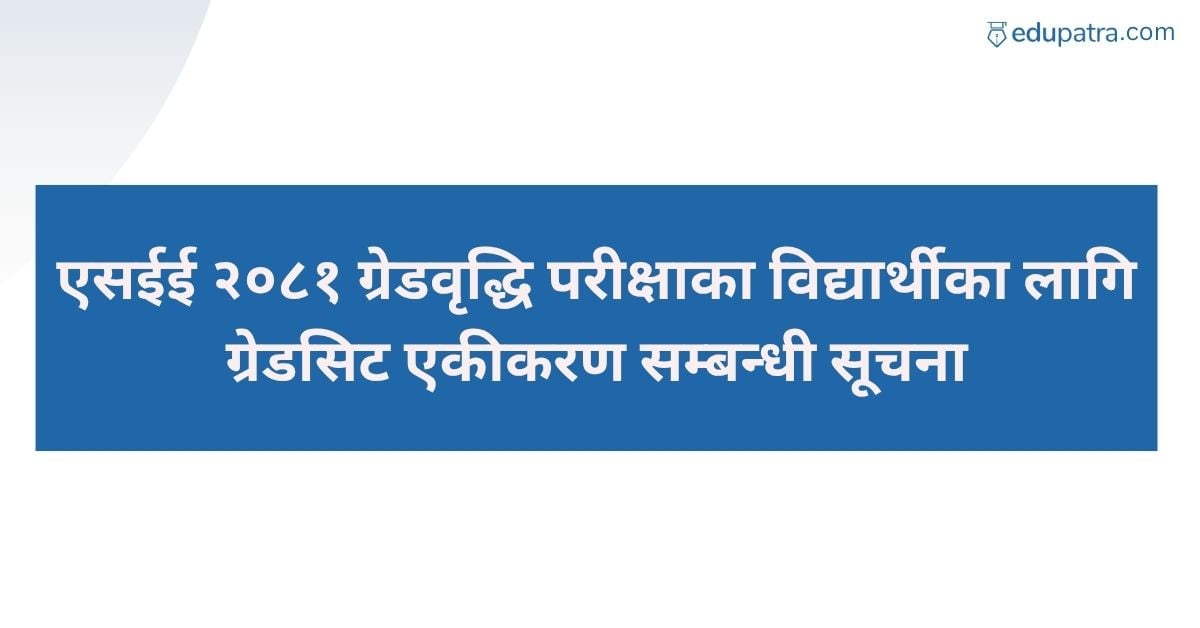 एसईई २०८१ ग्रेडवृद्धि परीक्षाका विद्यार्थीका लागि ग्रेडसिट एकीकरण सम्बन्धी सूचना