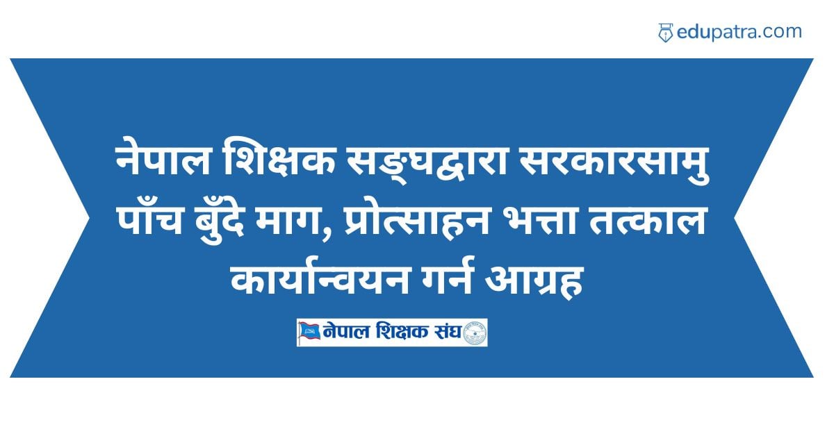 नेपाल शिक्षक सङ्घद्वारा सरकारसामु पाँच बुँदे माग, प्रोत्साहन भत्ता तत्काल कार्यान्वयन गर्न आग्रह
