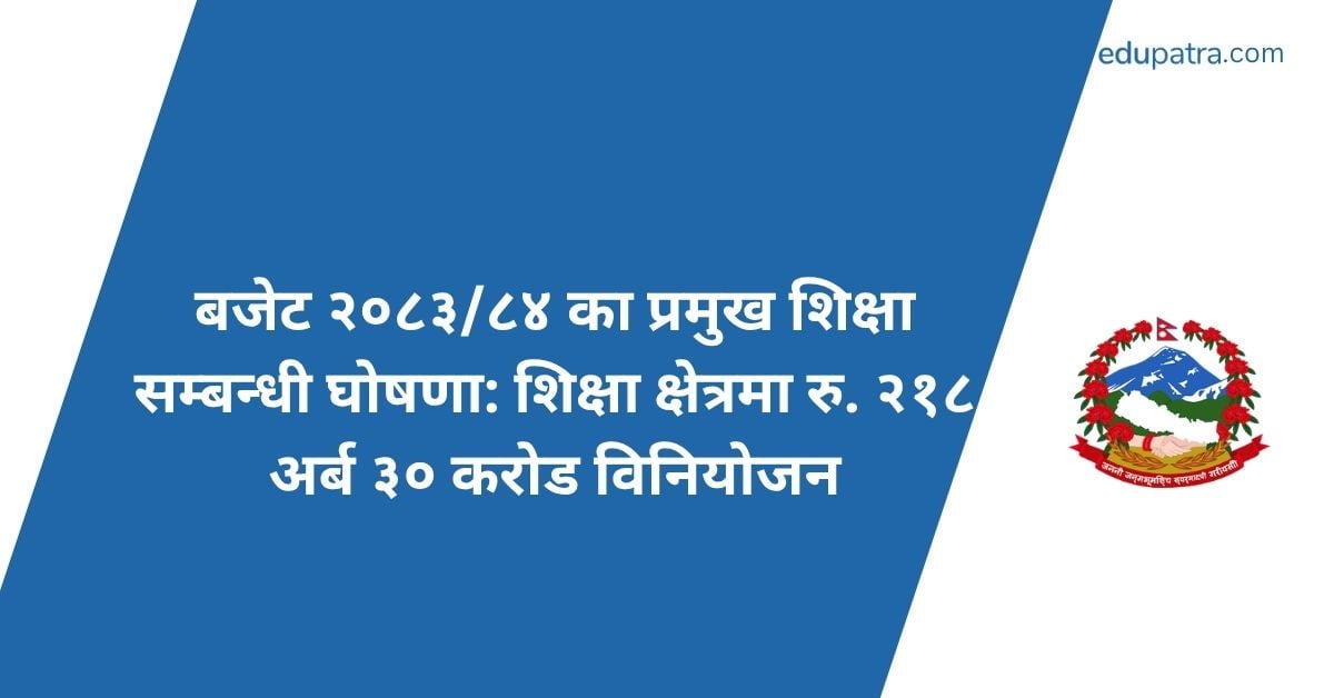 बजेट २०८३/८४ का प्रमुख शिक्षा सम्बन्धी घोषणा: शिक्षा क्षेत्रमा रु. २१८ अर्ब ३० करोड विनियोजन