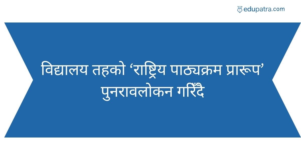 विद्यालय तहको ‘राष्ट्रिय पाठ्यक्रम प्रारूप’ पुनरावलोकन गरिँदै