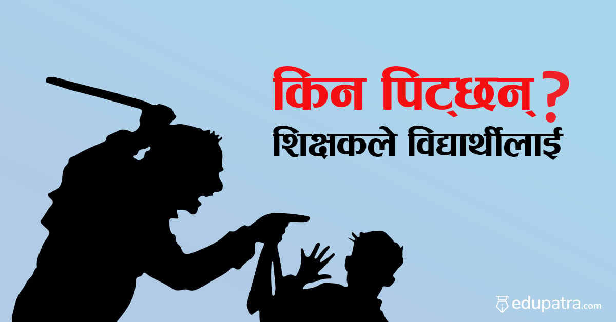 किन पिट्छन् शिक्षकले विद्यार्थी ?