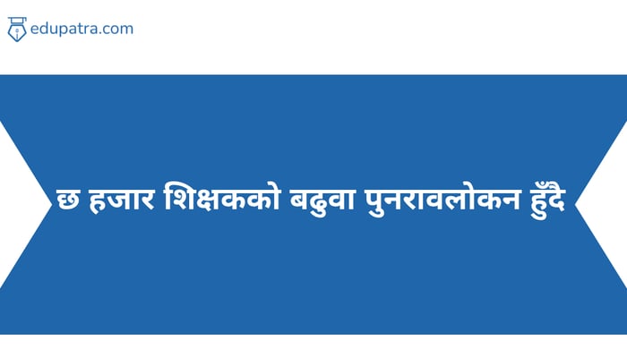 छ हजार शिक्षकको बढुवा पुनरावलोकन हुँदै