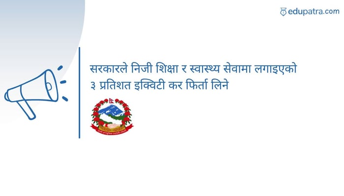 सरकारले निजी शिक्षा र स्वास्थ्य सेवामा लगाइएको ३ प्रतिशत इक्विटी कर फिर्ता लिने