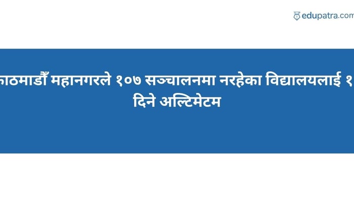 काठमाडौँ महानगरले १०७ सञ्चालनमा नरहेका विद्यालयलाई १५ दिने अल्टिमेटम