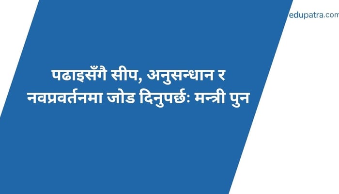 पढाइसँगै सीप, अनुसन्धान र नवप्रवर्तनमा जोड दिनुपर्छः मन्त्री पुन