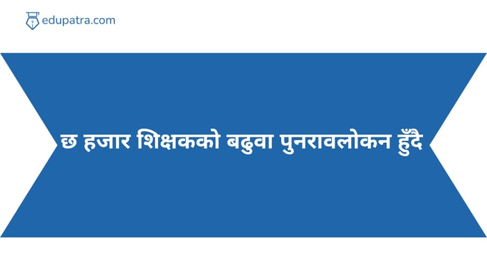 छ हजार शिक्षकको बढुवा पुनरावलोकन हुँदै